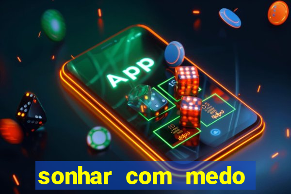 sonhar com medo jogo do bicho